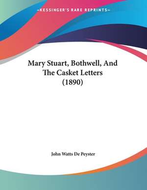 Mary Stuart, Bothwell, And The Casket Letters (1890) de John Watts De Peyster