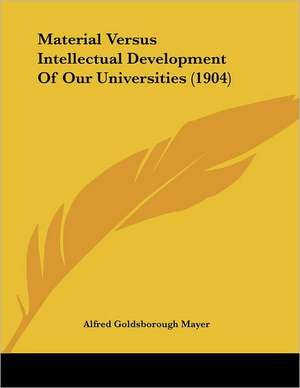 Material Versus Intellectual Development Of Our Universities (1904) de Alfred Goldsborough Mayer