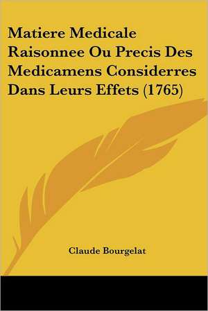 Matiere Medicale Raisonnee Ou Precis Des Medicamens Considerres Dans Leurs Effets (1765) de Claude Bourgelat