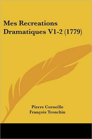 Mes Recreations Dramatiques V1-2 (1779) de Pierre Corneille