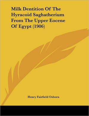 Milk Dentition Of The Hyracoid Saghatherium From The Upper Eocene Of Egypt (1906) de Henry Fairfield Osborn