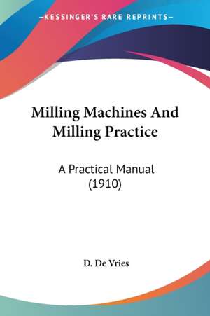 Milling Machines And Milling Practice de D. De Vries