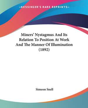 Miners' Nystagmus And Its Relation To Position At Work And The Manner Of Illumination (1892) de Simeon Snell