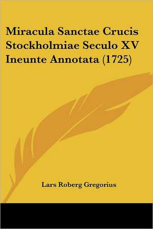 Miracula Sanctae Crucis Stockholmiae Seculo XV Ineunte Annotata (1725) de Lars Roberg Gregorius