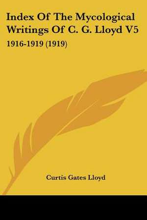 Index Of The Mycological Writings Of C. G. Lloyd V5 de Curtis Gates Lloyd