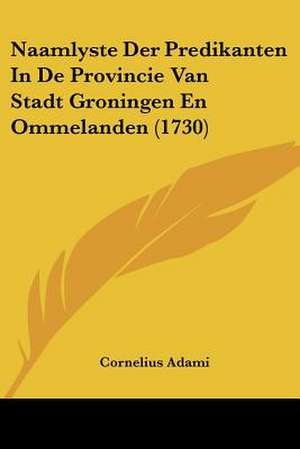 Naamlyste Der Predikanten In De Provincie Van Stadt Groningen En Ommelanden (1730) de Cornelius Adami