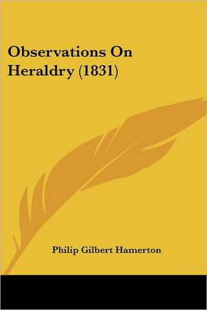 Observations On Heraldry (1831) de Philip Gilbert Hamerton