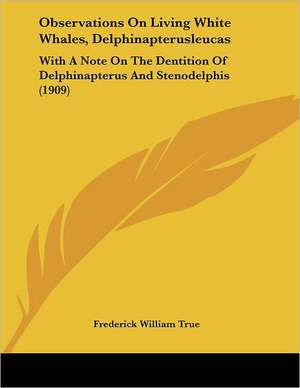 Observations On Living White Whales, Delphinapterusleucas de Frederick William True