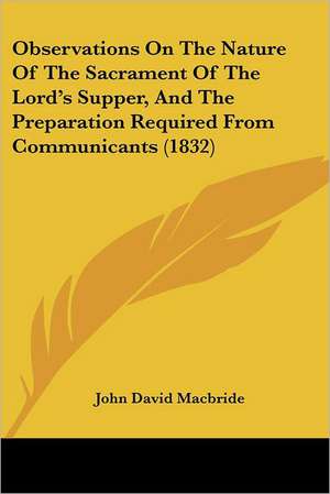 Observations On The Nature Of The Sacrament Of The Lord's Supper, And The Preparation Required From Communicants (1832) de John David Macbride