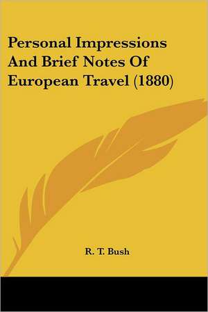 Personal Impressions And Brief Notes Of European Travel (1880) de R. T. Bush