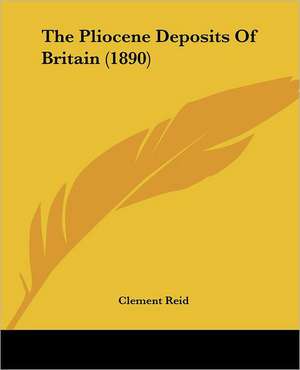 The Pliocene Deposits Of Britain (1890) de Clement Reid