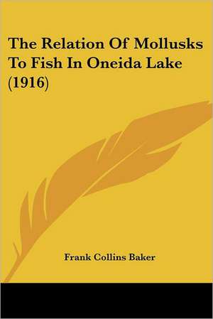 The Relation Of Mollusks To Fish In Oneida Lake (1916) de Frank Collins Baker