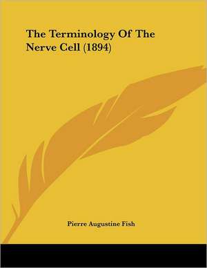 The Terminology Of The Nerve Cell (1894) de Pierre Augustine Fish