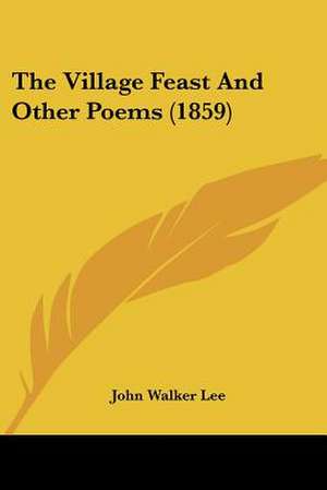 The Village Feast And Other Poems (1859) de John Walker Lee