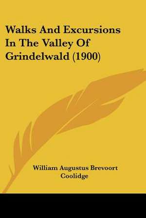 Walks And Excursions In The Valley Of Grindelwald (1900) de William Augustus Brevoort Coolidge