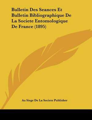 Bulletin Des Seances Et Bulletin Bibliographique De La Societe Entomologique De France (1895) de Au Siege De La Societe Publisher