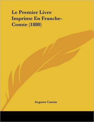 Le Premier Livre Imprime En Franche-Comte (1880) de Auguste Castan