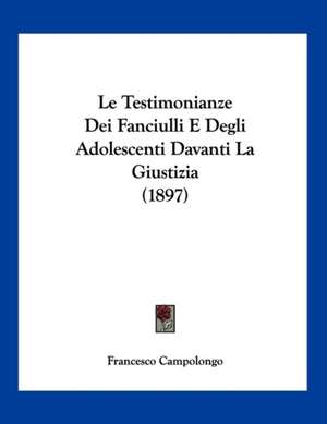 Le Testimonianze Dei Fanciulli E Degli Adolescenti Davanti La Giustizia (1897) de Francesco Campolongo