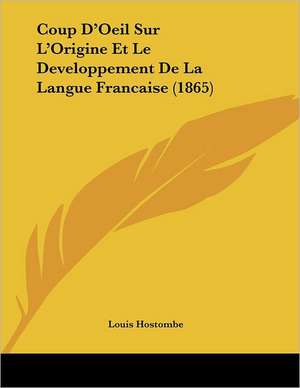 Coup D'Oeil Sur L'Origine Et Le Developpement De La Langue Francaise (1865) de Louis Hostombe