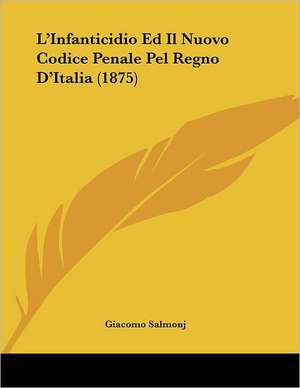 L'Infanticidio Ed Il Nuovo Codice Penale Pel Regno D'Italia (1875) de Giacomo Salmonj