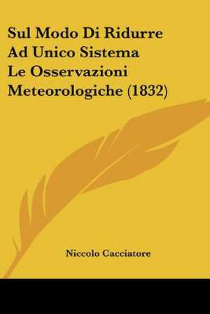 Sul Modo Di Ridurre Ad Unico Sistema Le Osservazioni Meteorologiche (1832) de Niccolo Cacciatore