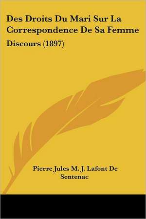 Des Droits Du Mari Sur La Correspondence De Sa Femme de Pierre Jules M. J. Lafont de Sentenac