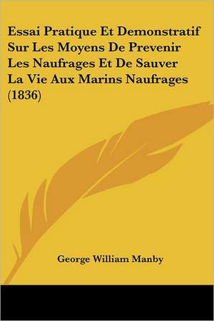 Essai Pratique Et Demonstratif Sur Les Moyens De Prevenir Les Naufrages Et De Sauver La Vie Aux Marins Naufrages (1836) de George William Manby