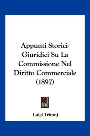 Appunti Storici-Giuridici Su La Commissione Nel Diritto Commerciale (1897) de Luigi Tritonj