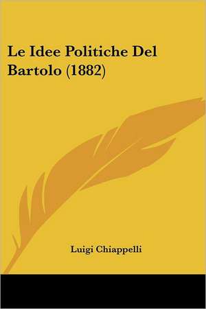 Le Idee Politiche Del Bartolo (1882) de Luigi Chiappelli