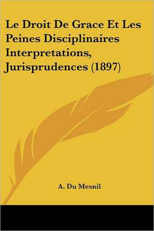 Le Droit De Grace Et Les Peines Disciplinaires Interpretations, Jurisprudences (1897) de A. Du Mesnil