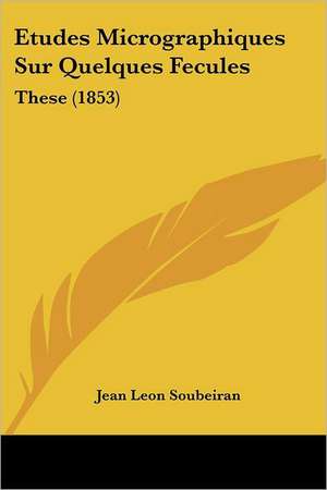 Etudes Micrographiques Sur Quelques Fecules de Jean Leon Soubeiran