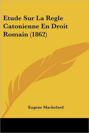 Etude Sur La Regle Catonienne En Droit Romain (1862) de Eugene Machelard