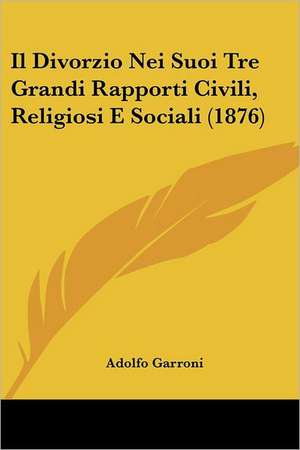 Il Divorzio Nei Suoi Tre Grandi Rapporti Civili, Religiosi E Sociali (1876) de Adolfo Garroni