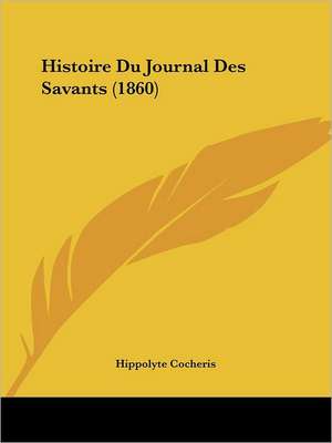 Histoire Du Journal Des Savants (1860) de Hippolyte Cocheris