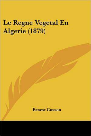 Le Regne Vegetal En Algerie (1879) de Ernest Cosson