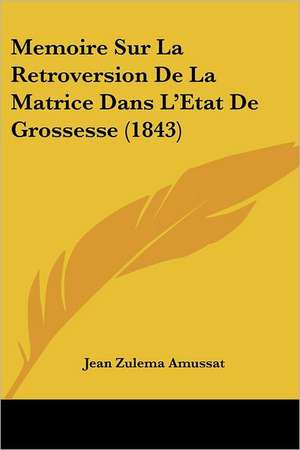 Memoire Sur La Retroversion De La Matrice Dans L'Etat De Grossesse (1843) de Jean Zulema Amussat