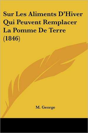 Sur Les Aliments D'Hiver Qui Peuvent Remplacer La Pomme De Terre (1846) de M. George