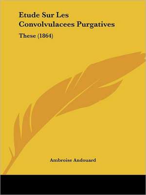 Etude Sur Les Convolvulacees Purgatives de Ambroise Andouard