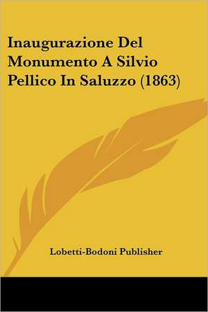 Inaugurazione Del Monumento A Silvio Pellico In Saluzzo (1863) de Lobetti-Bodoni Publisher