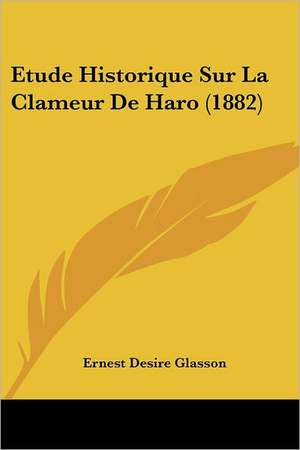 Etude Historique Sur La Clameur De Haro (1882) de Ernest Desire Glasson