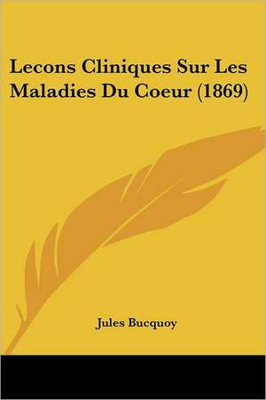 Lecons Cliniques Sur Les Maladies Du Coeur (1869) de Jules Bucquoy