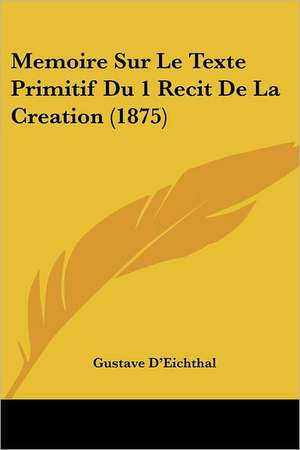 Memoire Sur Le Texte Primitif Du 1 Recit De La Creation (1875) de Gustave D'Eichthal