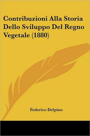 Contribuzioni Alla Storia Dello Sviluppo Del Regno Vegetale (1880) de Federico Delpino