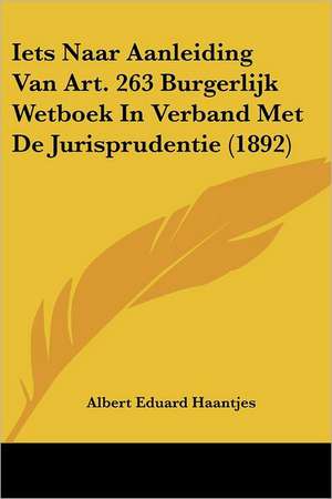 Iets Naar Aanleiding Van Art. 263 Burgerlijk Wetboek In Verband Met De Jurisprudentie (1892) de Albert Eduard Haantjes