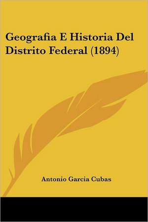 Geografia E Historia Del Distrito Federal (1894) de Antonio Garcia Cubas