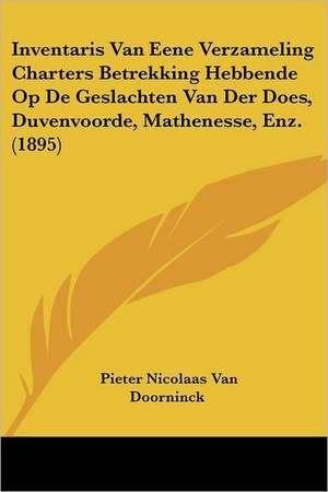 Inventaris Van Eene Verzameling Charters Betrekking Hebbende Op De Geslachten Van Der Does, Duvenvoorde, Mathenesse, Enz. (1895) de Pieter Nicolaas van Doorninck