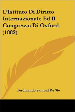 L'Istituto Di Diritto Internazionale Ed Il Congresso Di Oxford (1882) de Ferdinando Santoni De Sio