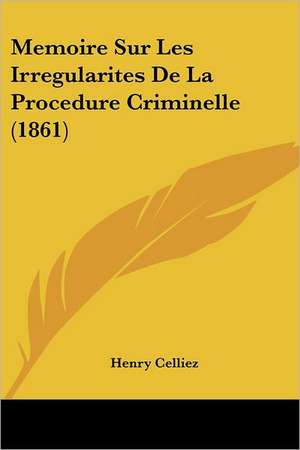 Memoire Sur Les Irregularites De La Procedure Criminelle (1861) de Henry Celliez