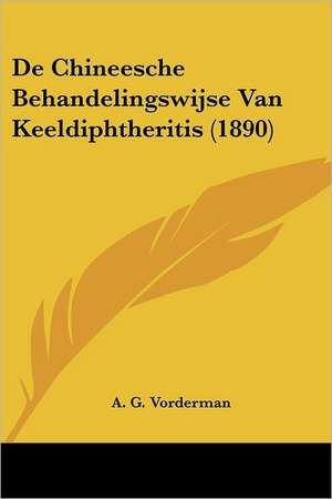 De Chineesche Behandelingswijse Van Keeldiphtheritis (1890) de A. G. Vorderman