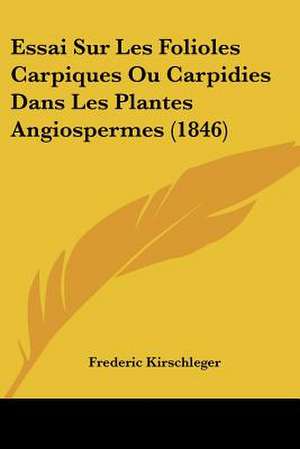 Essai Sur Les Folioles Carpiques Ou Carpidies Dans Les Plantes Angiospermes (1846) de Frederic Kirschleger